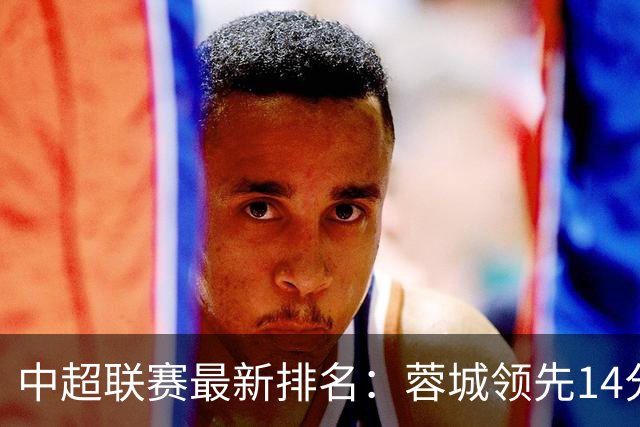 中超联赛最新排名：蓉城领先14分，申花换帅后连胜冲至第10